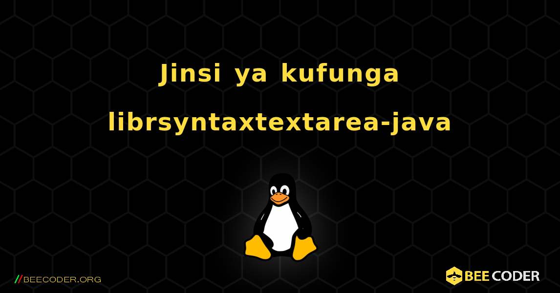 Jinsi ya kufunga librsyntaxtextarea-java . Linux