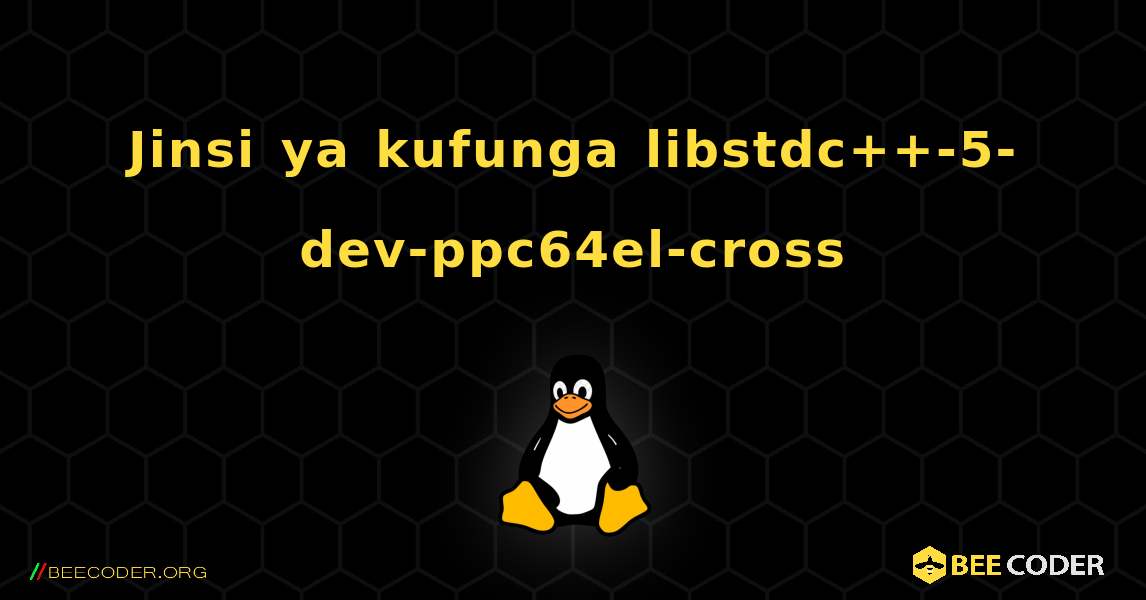 Jinsi ya kufunga libstdc++-5-dev-ppc64el-cross . Linux