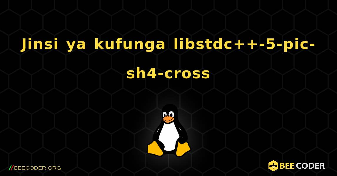Jinsi ya kufunga libstdc++-5-pic-sh4-cross . Linux