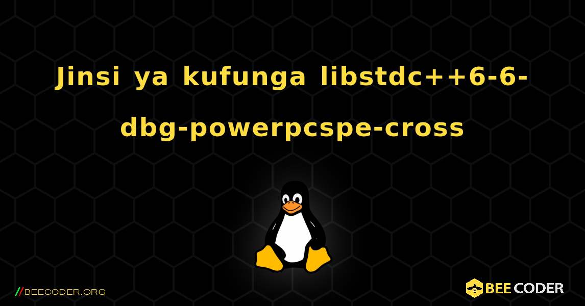 Jinsi ya kufunga libstdc++6-6-dbg-powerpcspe-cross . Linux