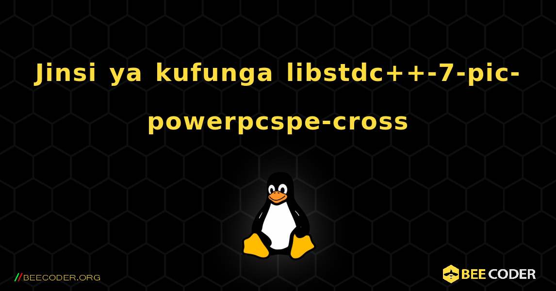 Jinsi ya kufunga libstdc++-7-pic-powerpcspe-cross . Linux
