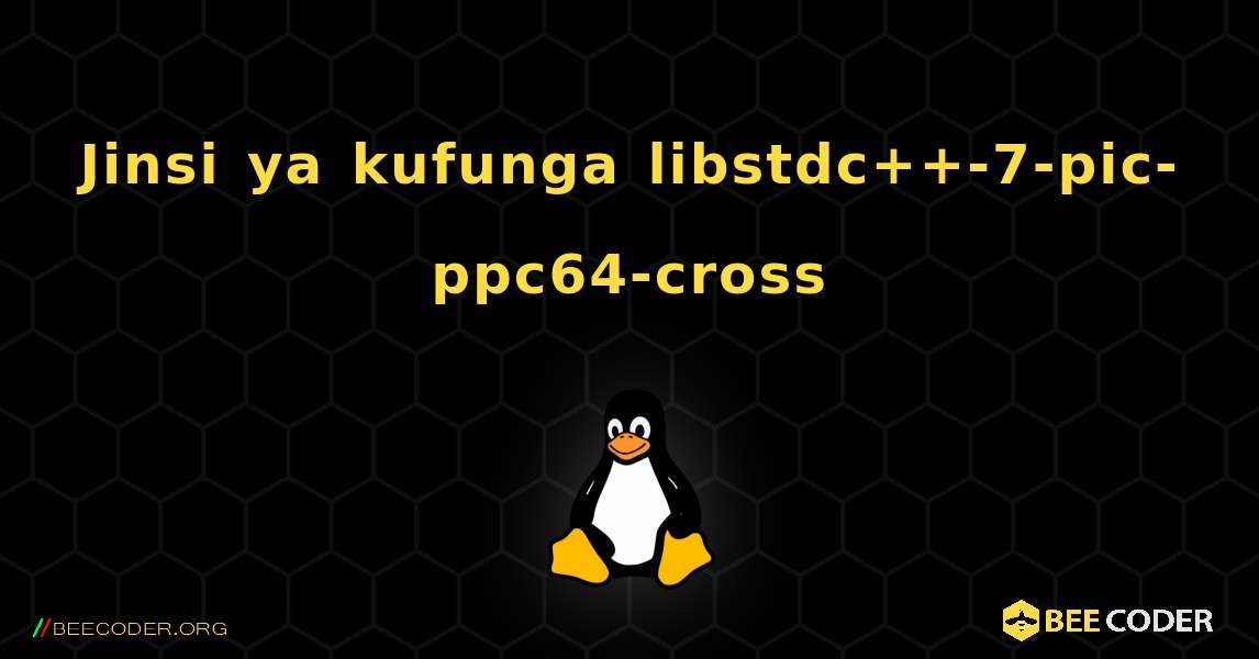 Jinsi ya kufunga libstdc++-7-pic-ppc64-cross . Linux