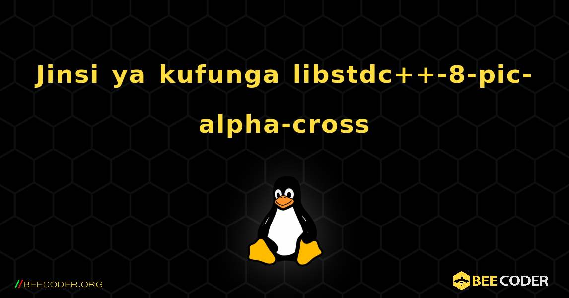 Jinsi ya kufunga libstdc++-8-pic-alpha-cross . Linux