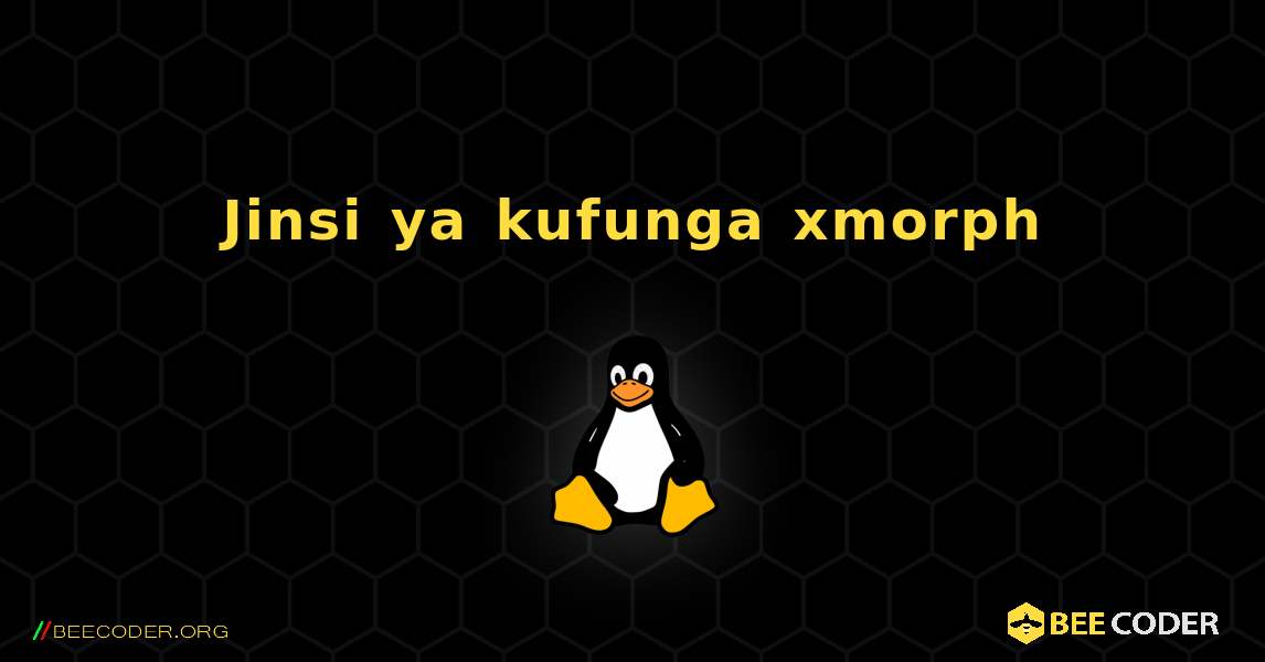 Jinsi ya kufunga xmorph . Linux