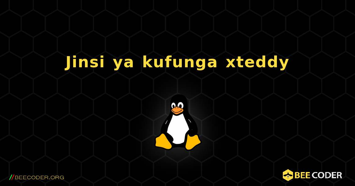 Jinsi ya kufunga xteddy . Linux