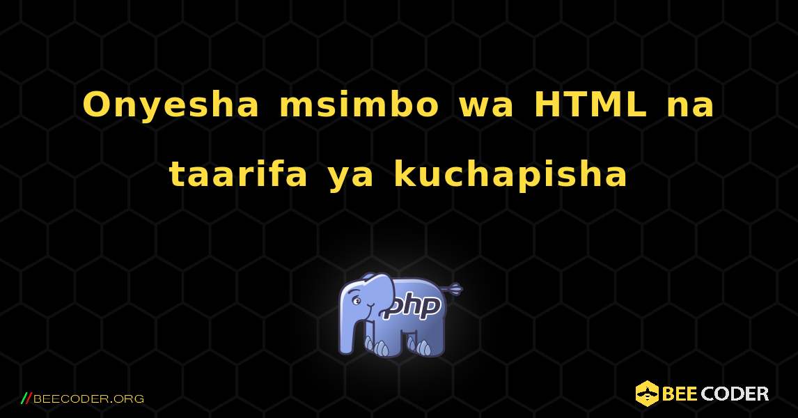 Onyesha msimbo wa HTML na taarifa ya kuchapisha. PHP