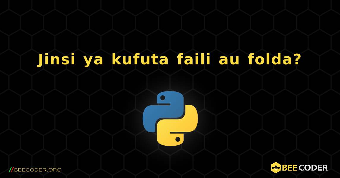 Jinsi ya kufuta faili au folda?. Python