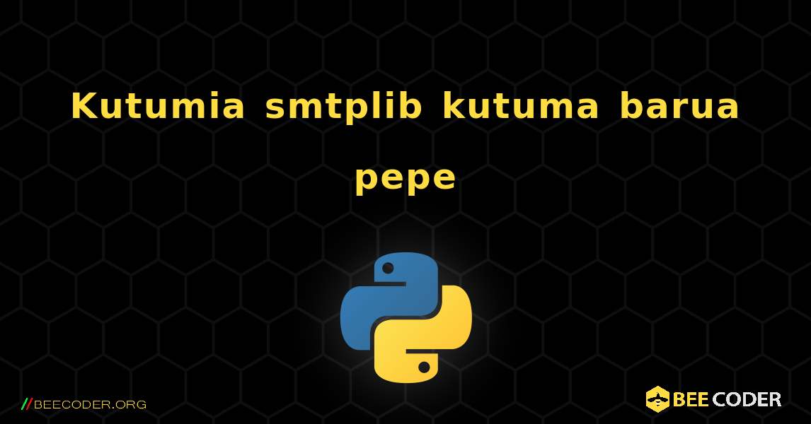 Kutumia smtplib kutuma barua pepe. Python