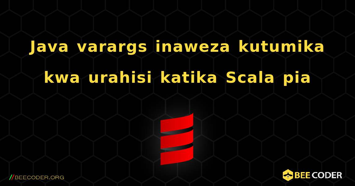 Java varargs inaweza kutumika kwa urahisi katika Scala pia. Scala