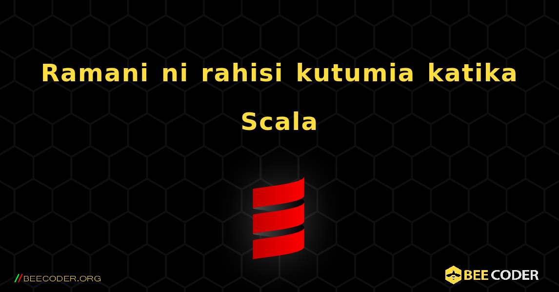 Ramani ni rahisi kutumia katika Scala. Scala