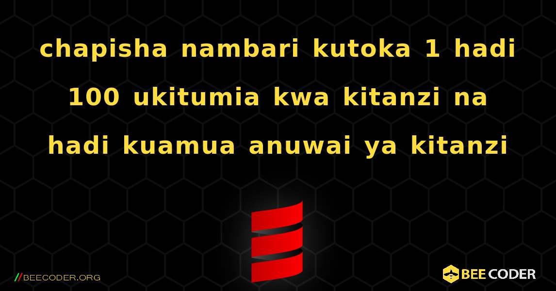 chapisha nambari kutoka 1 hadi 100 ukitumia kwa kitanzi na hadi kuamua anuwai ya kitanzi. Scala