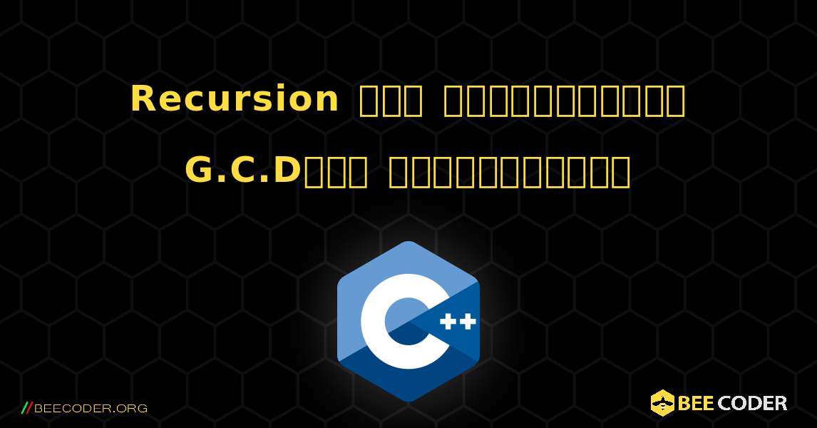 Recursion ஐப் பயன்படுத்தி G.C.Dஐக் கண்டறியவும். C++