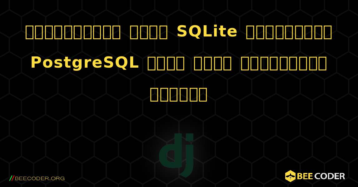 ஜாங்கோவில் உள்ள SQLite இலிருந்து PostgreSQL க்கு தரவை மாற்றுவது எப்படி. Django