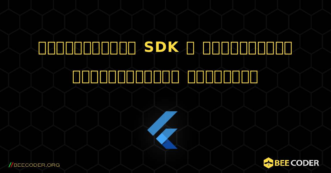 ஆண்ட்ராய்டு SDK ஐ படபடப்பால் கண்டுபிடிக்க முடியாது. Flutter