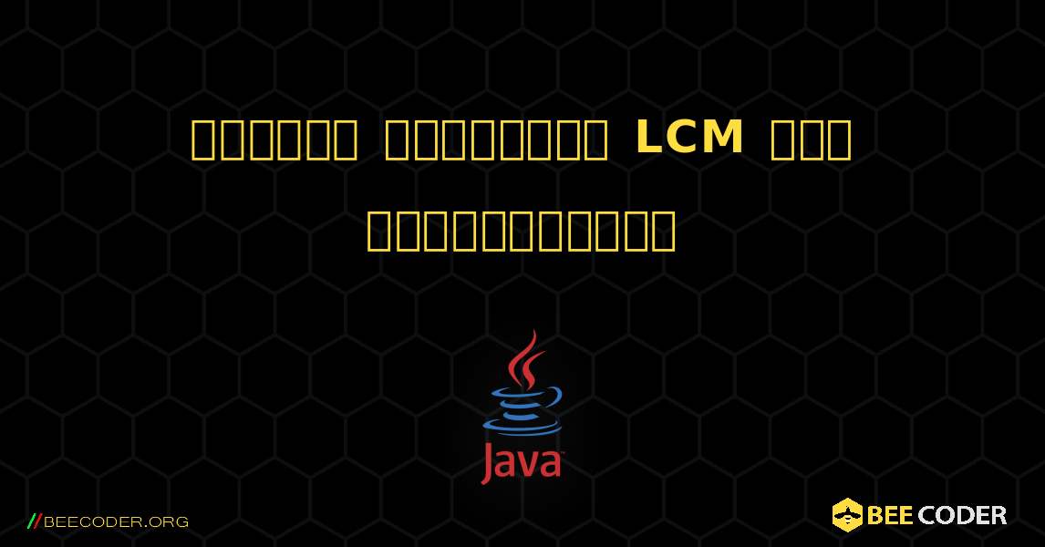 இரண்டு எண்களின் LCM ஐக் கண்டறியவும். Java