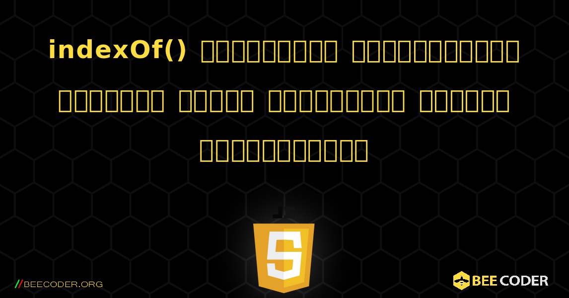 indexOf() முறையானது குறிப்பிட்ட உரையின் முதல் நிகழ்வின் நிலையை வழங்குகிறது. JavaScript