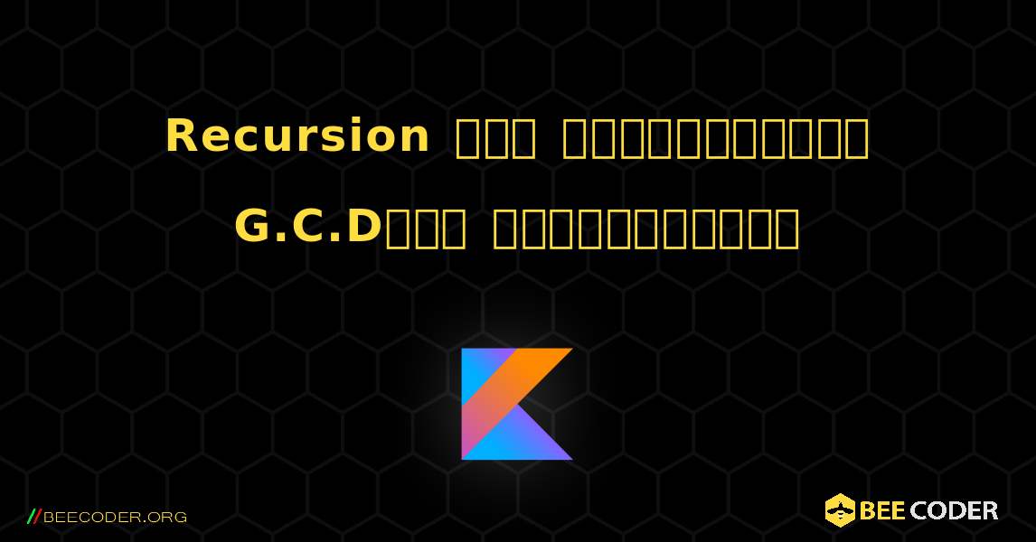 Recursion ஐப் பயன்படுத்தி G.C.Dஐக் கண்டறியவும். Kotlin