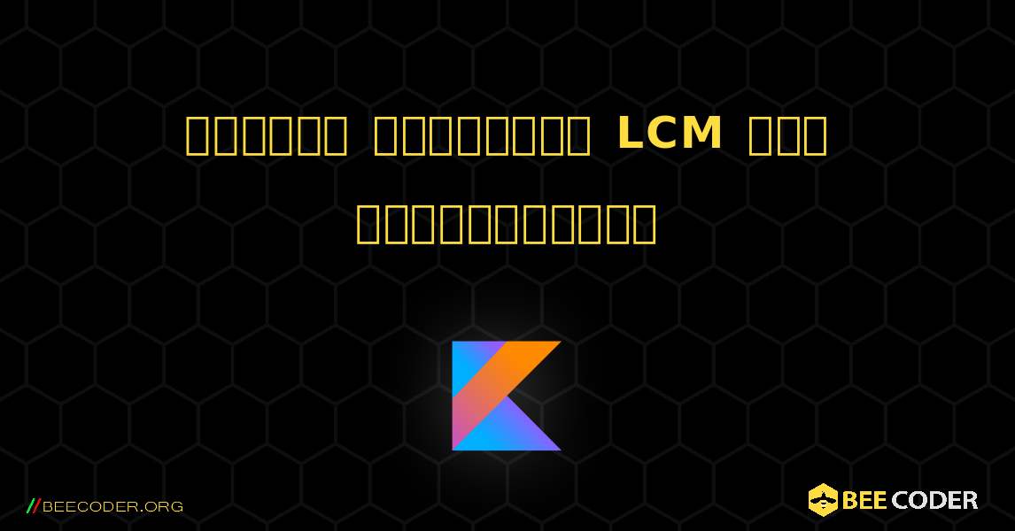 இரண்டு எண்களின் LCM ஐக் கண்டறியவும். Kotlin