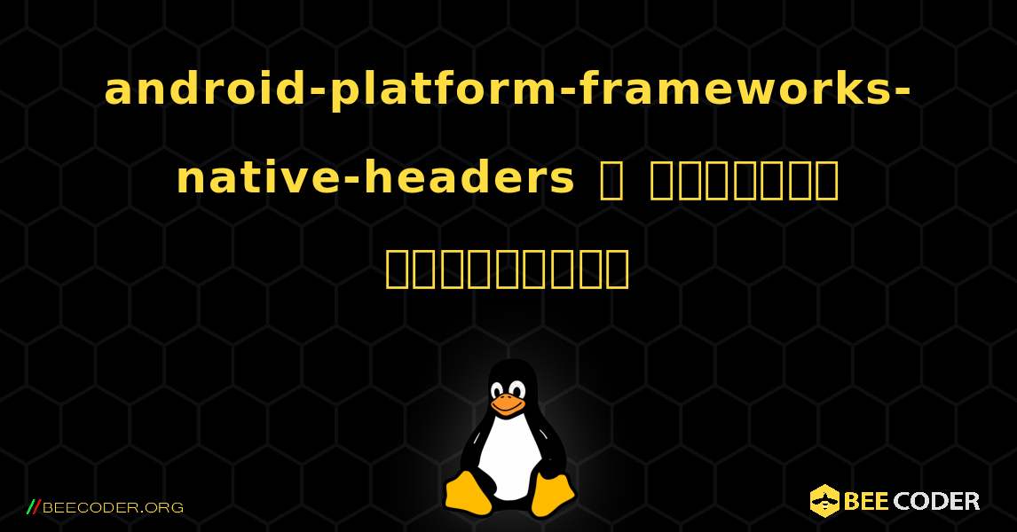 android-platform-frameworks-native-headers  ஐ எவ்வாறு நிறுவுவது. Linux