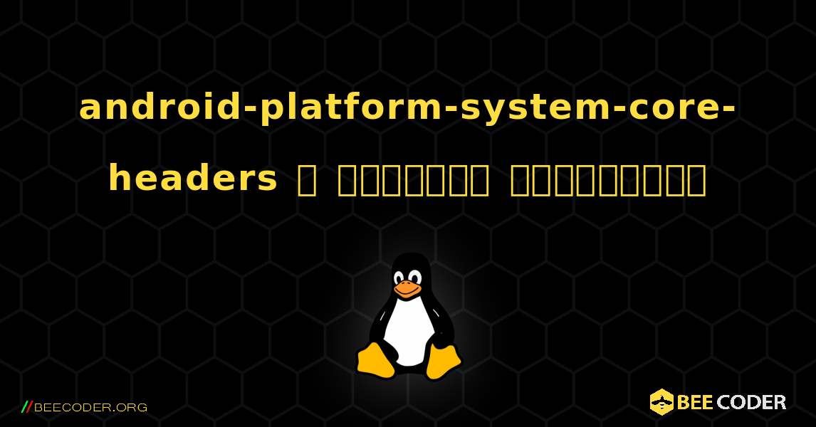 android-platform-system-core-headers  ஐ எவ்வாறு நிறுவுவது. Linux