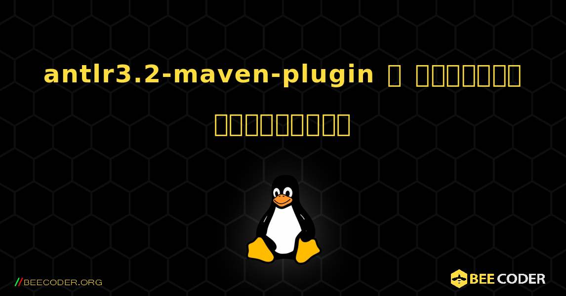 antlr3.2-maven-plugin  ஐ எவ்வாறு நிறுவுவது. Linux