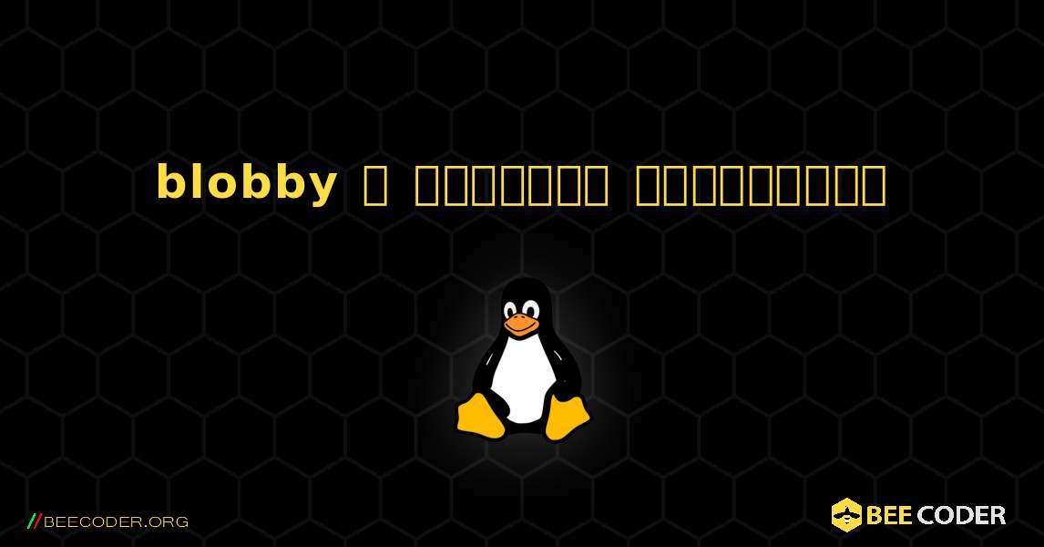 blobby  ஐ எவ்வாறு நிறுவுவது. Linux