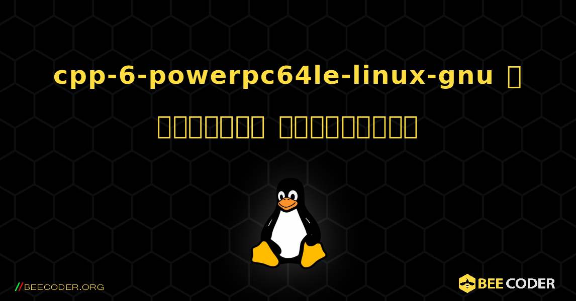 cpp-6-powerpc64le-linux-gnu  ஐ எவ்வாறு நிறுவுவது. Linux