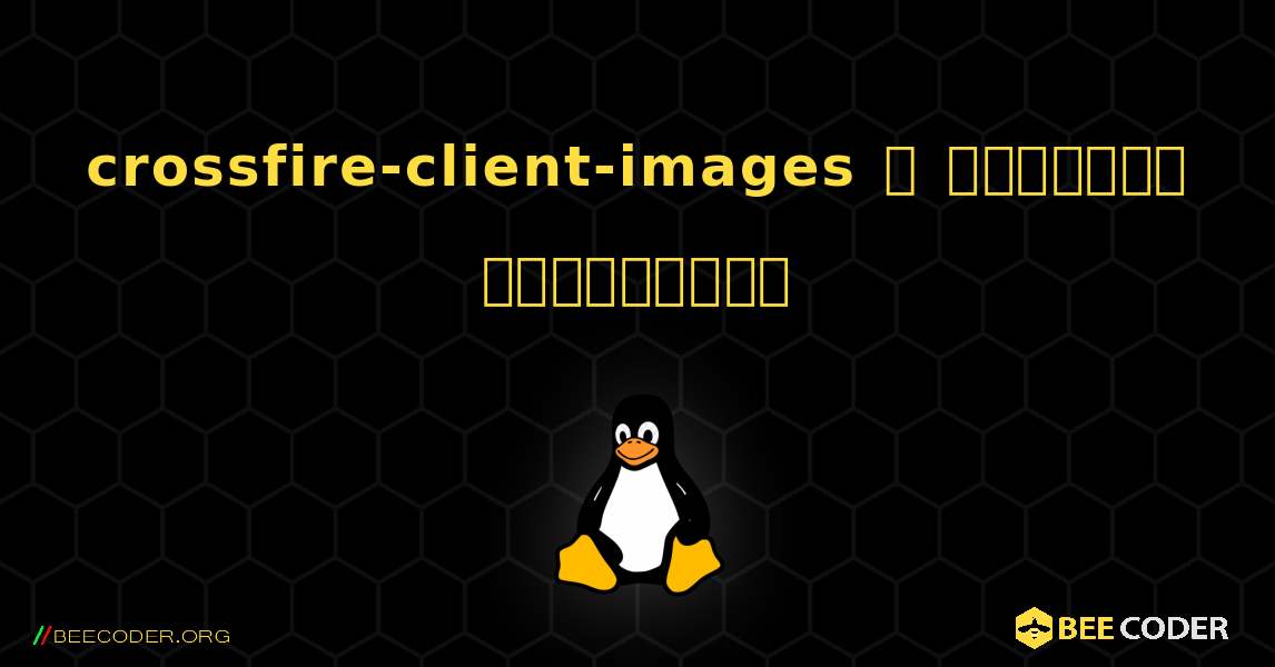 crossfire-client-images  ஐ எவ்வாறு நிறுவுவது. Linux