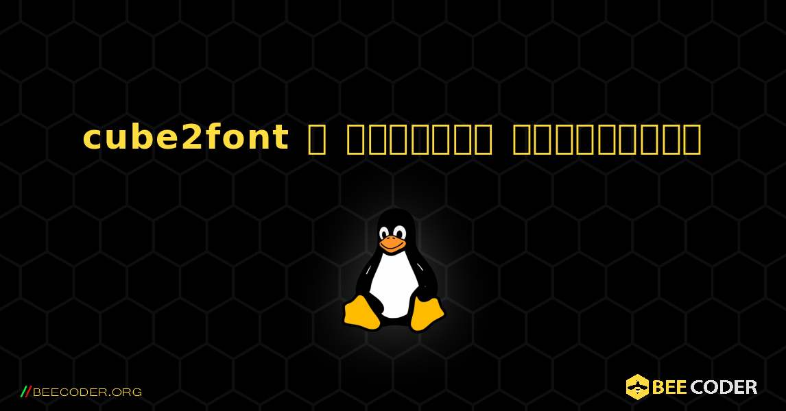 cube2font  ஐ எவ்வாறு நிறுவுவது. Linux