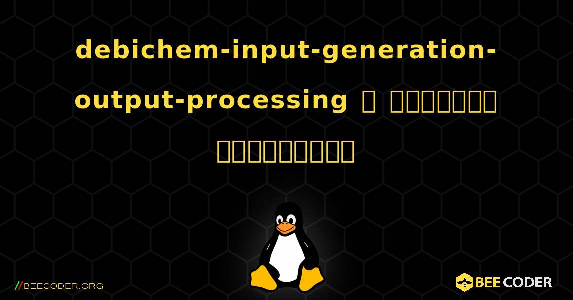 debichem-input-generation-output-processing  ஐ எவ்வாறு நிறுவுவது. Linux