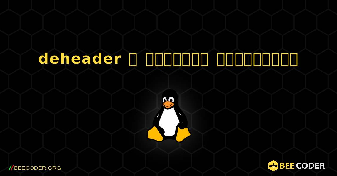 deheader  ஐ எவ்வாறு நிறுவுவது. Linux