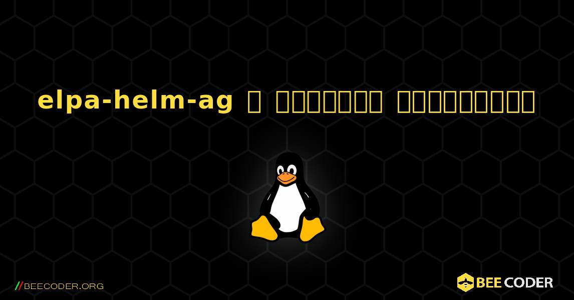 elpa-helm-ag  ஐ எவ்வாறு நிறுவுவது. Linux