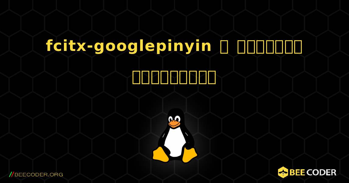 fcitx-googlepinyin  ஐ எவ்வாறு நிறுவுவது. Linux