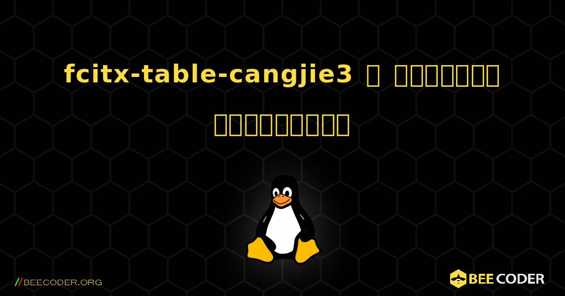 fcitx-table-cangjie3  ஐ எவ்வாறு நிறுவுவது. Linux