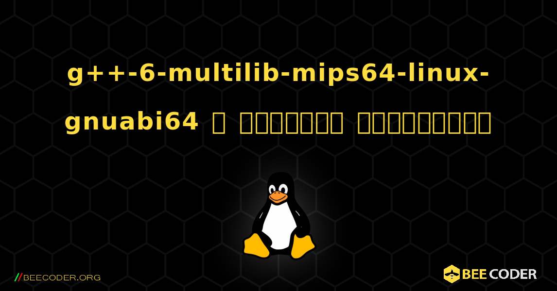 g++-6-multilib-mips64-linux-gnuabi64  ஐ எவ்வாறு நிறுவுவது. Linux