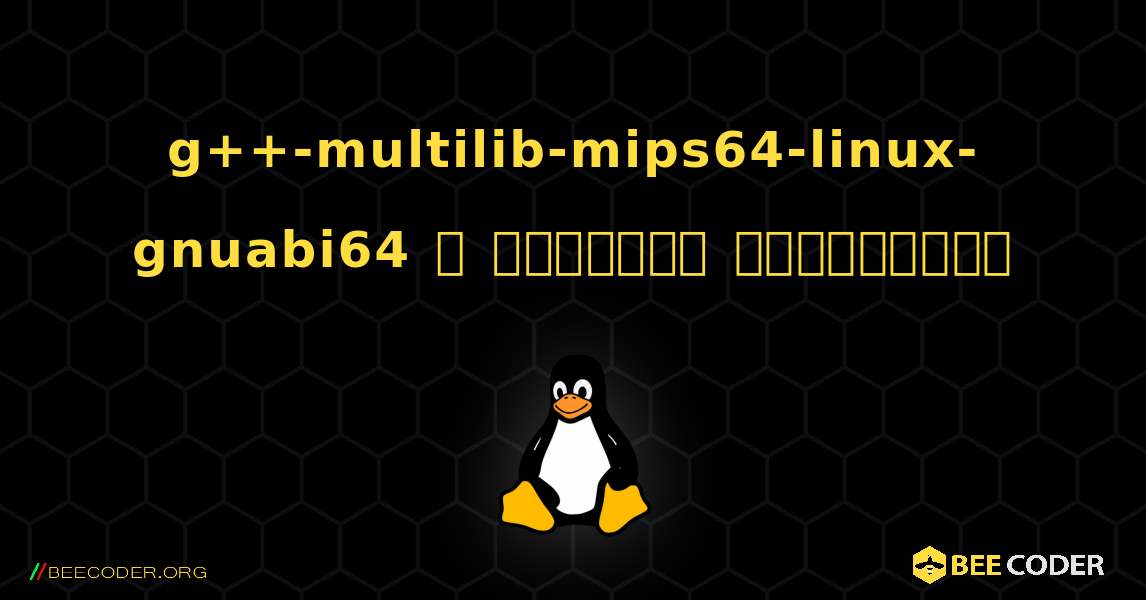 g++-multilib-mips64-linux-gnuabi64  ஐ எவ்வாறு நிறுவுவது. Linux