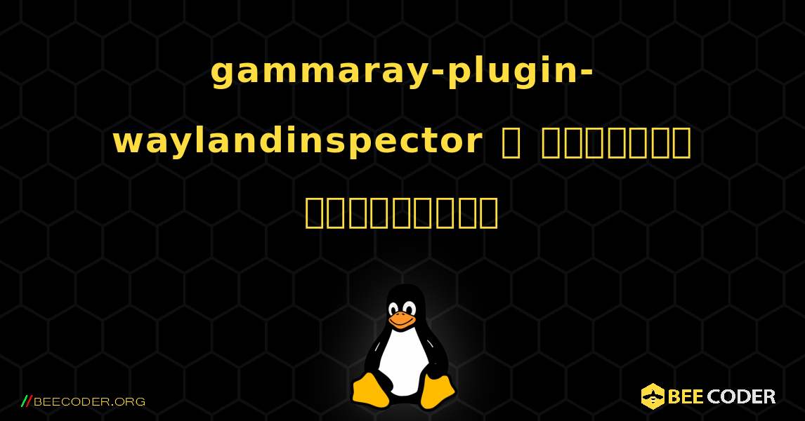 gammaray-plugin-waylandinspector  ஐ எவ்வாறு நிறுவுவது. Linux