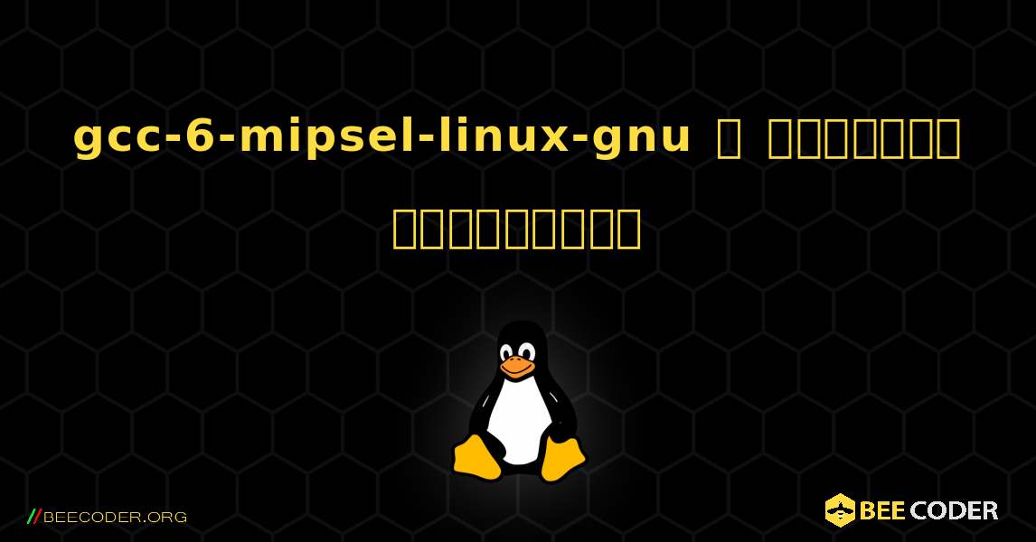 gcc-6-mipsel-linux-gnu  ஐ எவ்வாறு நிறுவுவது. Linux