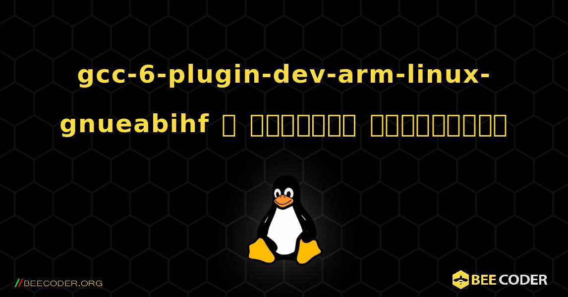 gcc-6-plugin-dev-arm-linux-gnueabihf  ஐ எவ்வாறு நிறுவுவது. Linux