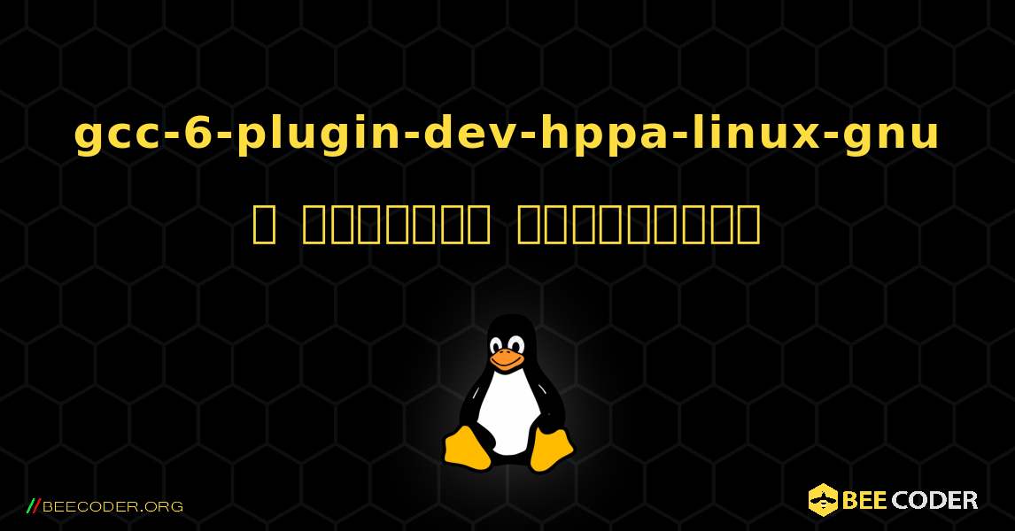 gcc-6-plugin-dev-hppa-linux-gnu  ஐ எவ்வாறு நிறுவுவது. Linux