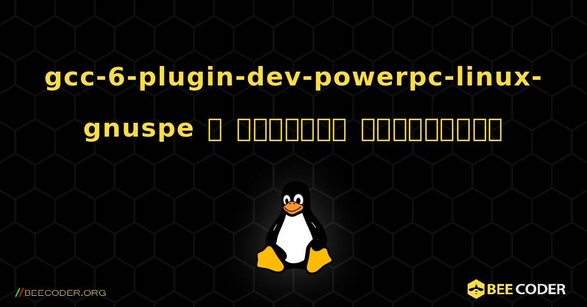 gcc-6-plugin-dev-powerpc-linux-gnuspe  ஐ எவ்வாறு நிறுவுவது. Linux