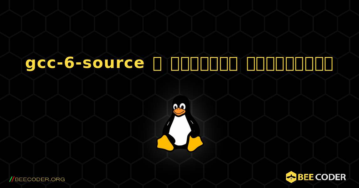 gcc-6-source  ஐ எவ்வாறு நிறுவுவது. Linux