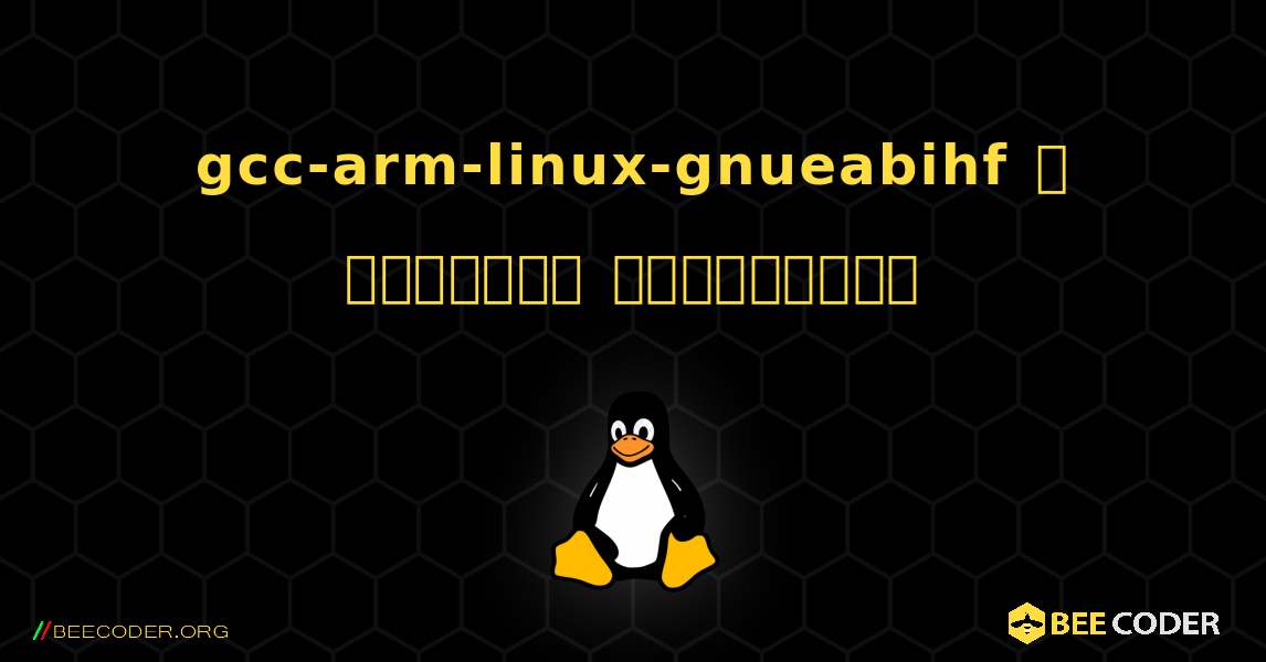 gcc-arm-linux-gnueabihf  ஐ எவ்வாறு நிறுவுவது. Linux