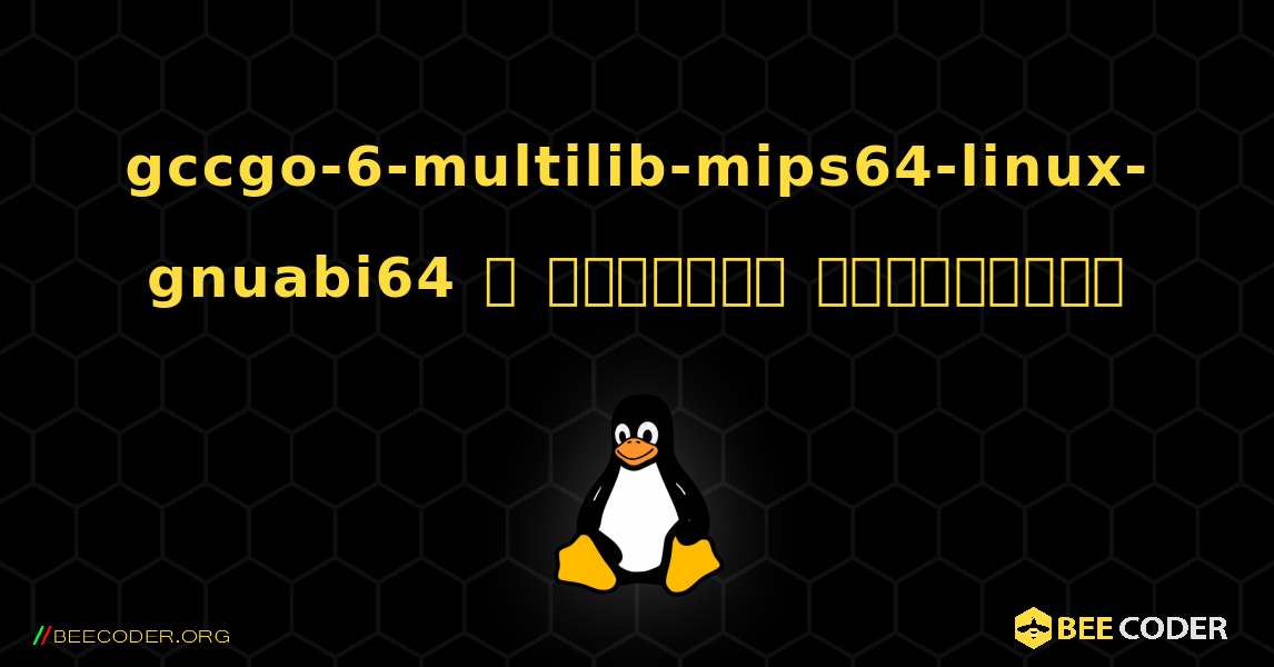 gccgo-6-multilib-mips64-linux-gnuabi64  ஐ எவ்வாறு நிறுவுவது. Linux