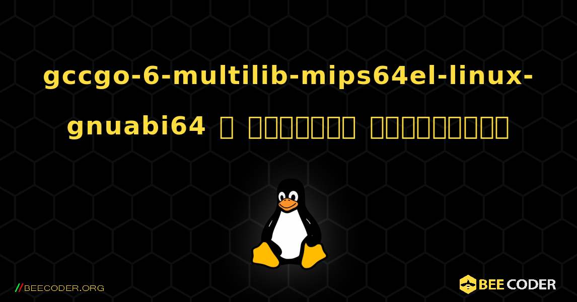 gccgo-6-multilib-mips64el-linux-gnuabi64  ஐ எவ்வாறு நிறுவுவது. Linux