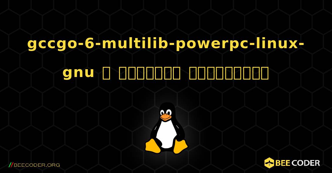 gccgo-6-multilib-powerpc-linux-gnu  ஐ எவ்வாறு நிறுவுவது. Linux