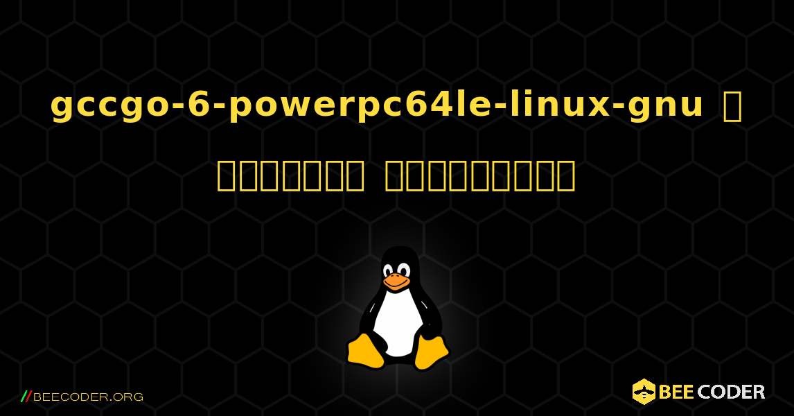 gccgo-6-powerpc64le-linux-gnu  ஐ எவ்வாறு நிறுவுவது. Linux