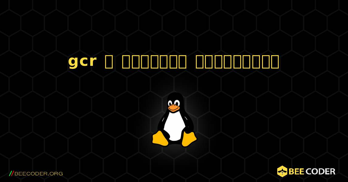 gcr  ஐ எவ்வாறு நிறுவுவது. Linux