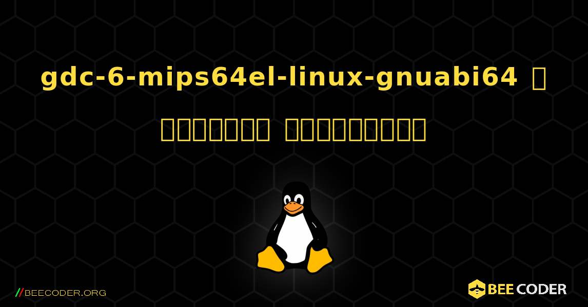 gdc-6-mips64el-linux-gnuabi64  ஐ எவ்வாறு நிறுவுவது. Linux