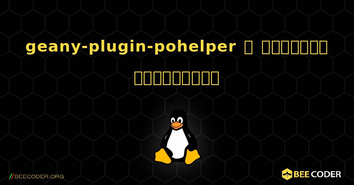 geany-plugin-pohelper  ஐ எவ்வாறு நிறுவுவது. Linux